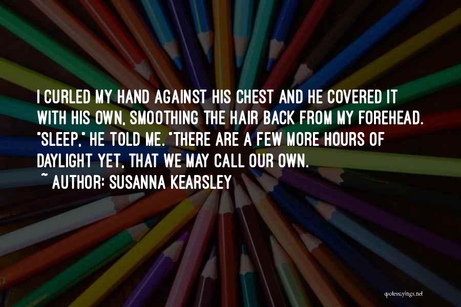 Susanna Kearsley Quotes: I Curled My Hand Against His Chest And He Covered It With His Own, Smoothing The Hair Back From My