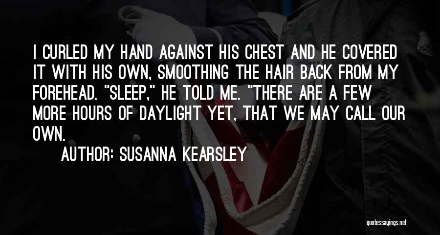 Susanna Kearsley Quotes: I Curled My Hand Against His Chest And He Covered It With His Own, Smoothing The Hair Back From My