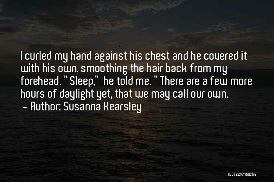Susanna Kearsley Quotes: I Curled My Hand Against His Chest And He Covered It With His Own, Smoothing The Hair Back From My