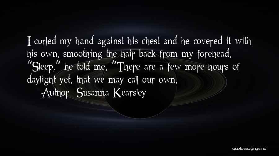 Susanna Kearsley Quotes: I Curled My Hand Against His Chest And He Covered It With His Own, Smoothing The Hair Back From My