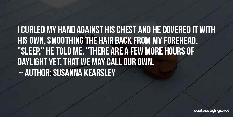 Susanna Kearsley Quotes: I Curled My Hand Against His Chest And He Covered It With His Own, Smoothing The Hair Back From My