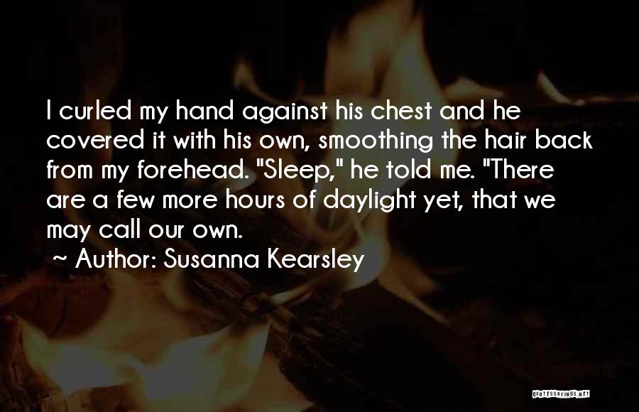 Susanna Kearsley Quotes: I Curled My Hand Against His Chest And He Covered It With His Own, Smoothing The Hair Back From My