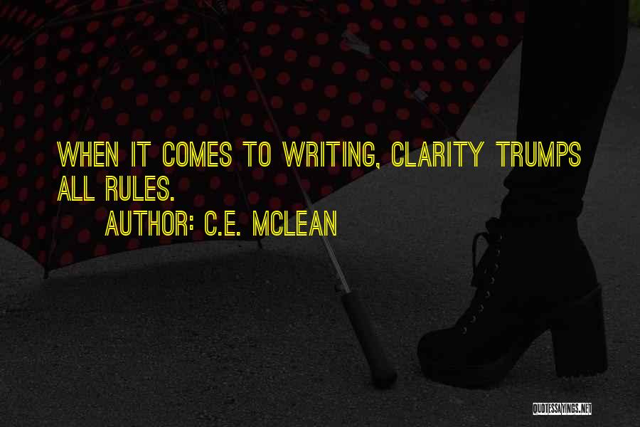 C.E. McLean Quotes: When It Comes To Writing, Clarity Trumps All Rules.
