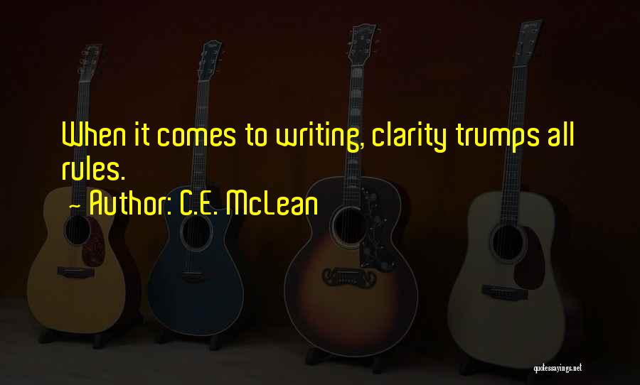 C.E. McLean Quotes: When It Comes To Writing, Clarity Trumps All Rules.