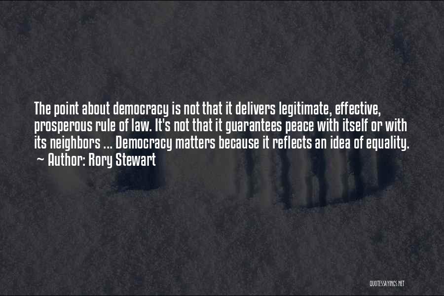 Rory Stewart Quotes: The Point About Democracy Is Not That It Delivers Legitimate, Effective, Prosperous Rule Of Law. It's Not That It Guarantees