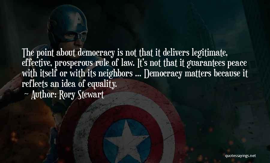 Rory Stewart Quotes: The Point About Democracy Is Not That It Delivers Legitimate, Effective, Prosperous Rule Of Law. It's Not That It Guarantees