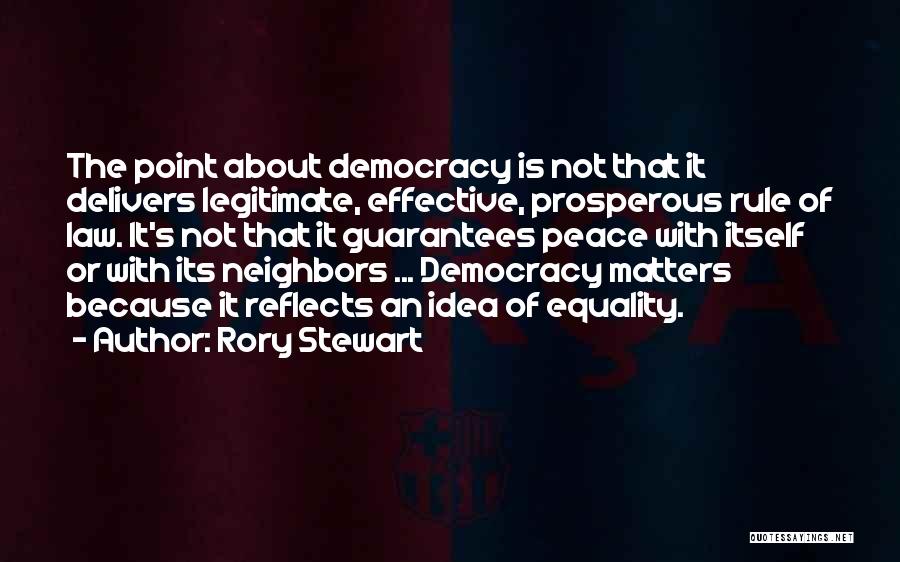Rory Stewart Quotes: The Point About Democracy Is Not That It Delivers Legitimate, Effective, Prosperous Rule Of Law. It's Not That It Guarantees