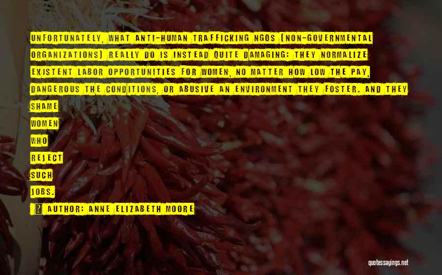 Anne Elizabeth Moore Quotes: Unfortunately, What Anti-human Trafficking Ngos [non-governmental Organizations] Really Do Is Instead Quite Damaging: They Normalize Existent Labor Opportunities For Women,