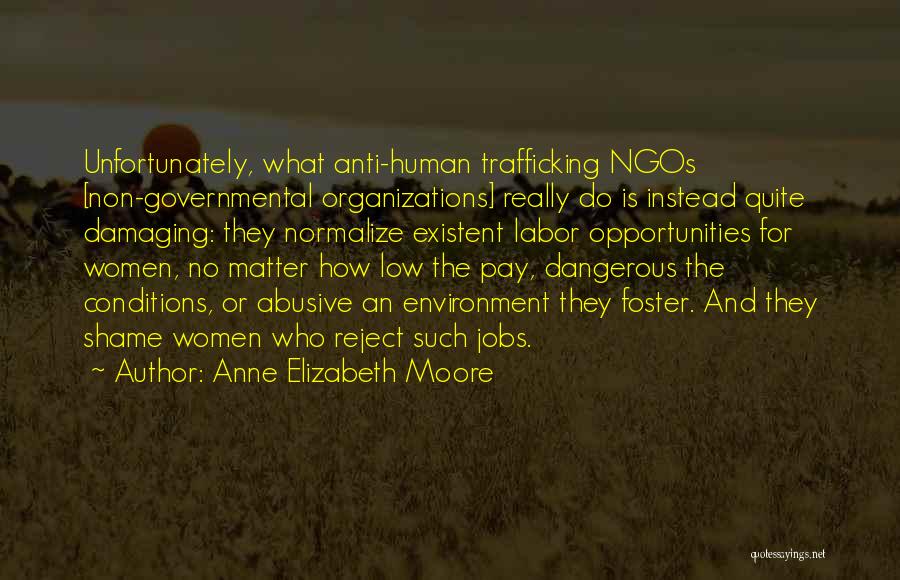 Anne Elizabeth Moore Quotes: Unfortunately, What Anti-human Trafficking Ngos [non-governmental Organizations] Really Do Is Instead Quite Damaging: They Normalize Existent Labor Opportunities For Women,