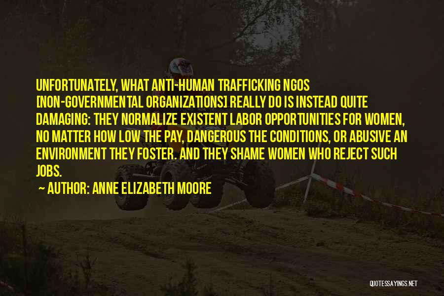 Anne Elizabeth Moore Quotes: Unfortunately, What Anti-human Trafficking Ngos [non-governmental Organizations] Really Do Is Instead Quite Damaging: They Normalize Existent Labor Opportunities For Women,