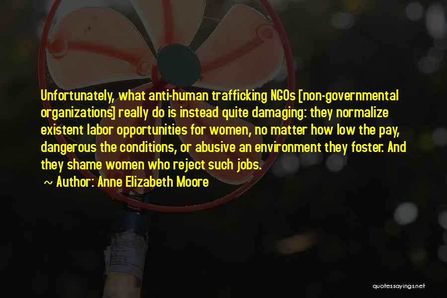 Anne Elizabeth Moore Quotes: Unfortunately, What Anti-human Trafficking Ngos [non-governmental Organizations] Really Do Is Instead Quite Damaging: They Normalize Existent Labor Opportunities For Women,