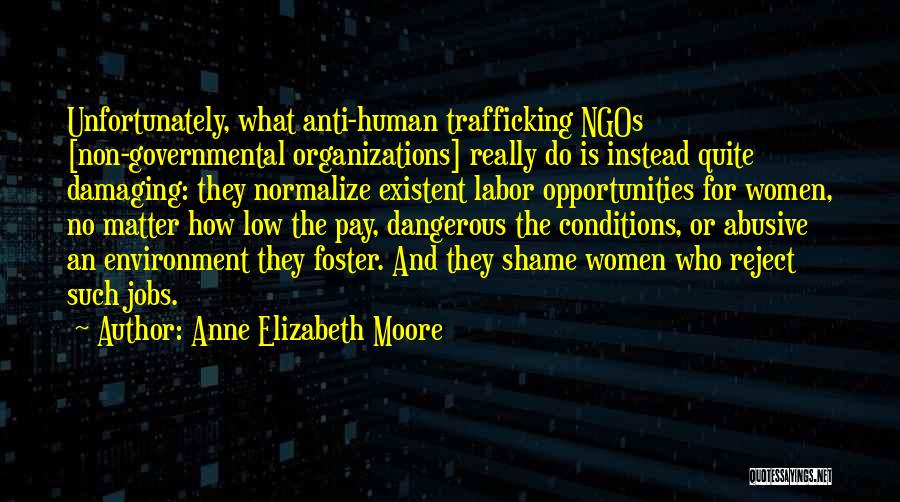 Anne Elizabeth Moore Quotes: Unfortunately, What Anti-human Trafficking Ngos [non-governmental Organizations] Really Do Is Instead Quite Damaging: They Normalize Existent Labor Opportunities For Women,