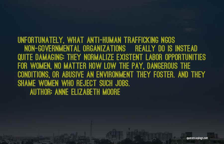 Anne Elizabeth Moore Quotes: Unfortunately, What Anti-human Trafficking Ngos [non-governmental Organizations] Really Do Is Instead Quite Damaging: They Normalize Existent Labor Opportunities For Women,