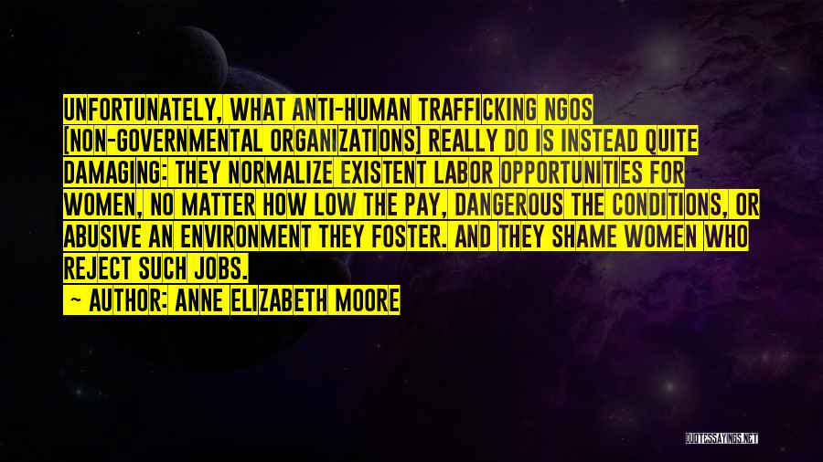 Anne Elizabeth Moore Quotes: Unfortunately, What Anti-human Trafficking Ngos [non-governmental Organizations] Really Do Is Instead Quite Damaging: They Normalize Existent Labor Opportunities For Women,