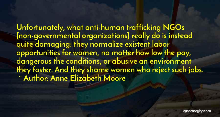 Anne Elizabeth Moore Quotes: Unfortunately, What Anti-human Trafficking Ngos [non-governmental Organizations] Really Do Is Instead Quite Damaging: They Normalize Existent Labor Opportunities For Women,