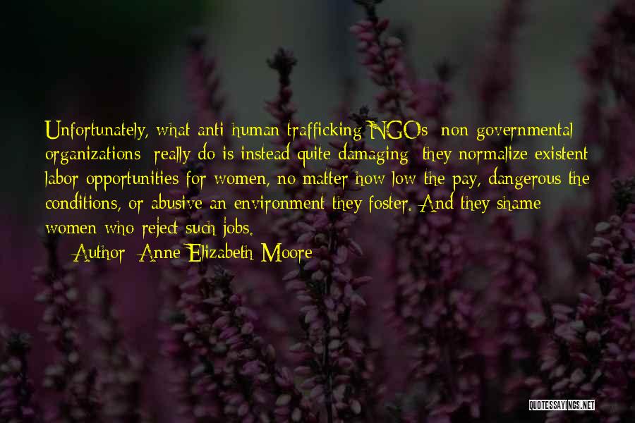 Anne Elizabeth Moore Quotes: Unfortunately, What Anti-human Trafficking Ngos [non-governmental Organizations] Really Do Is Instead Quite Damaging: They Normalize Existent Labor Opportunities For Women,