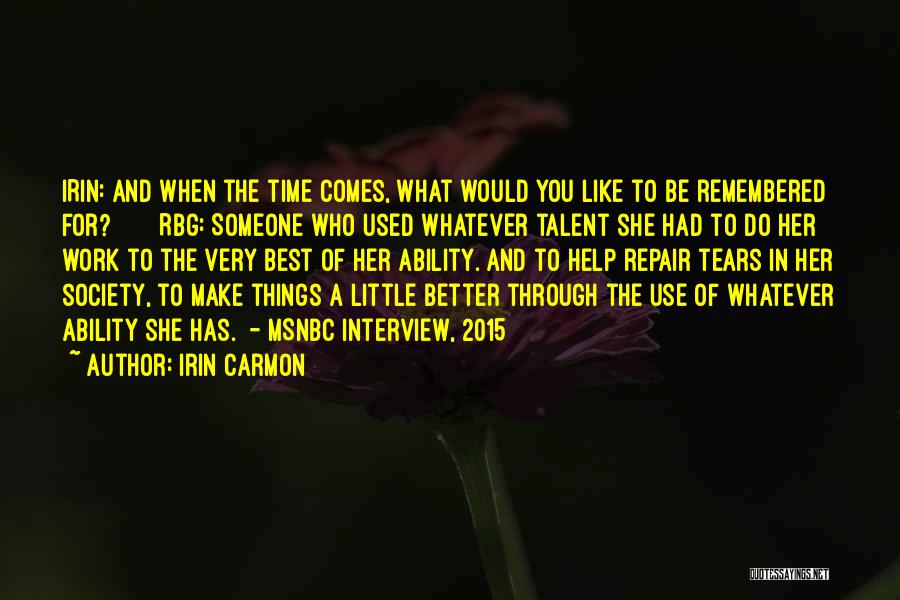 Irin Carmon Quotes: Irin: And When The Time Comes, What Would You Like To Be Remembered For? Rbg: Someone Who Used Whatever Talent