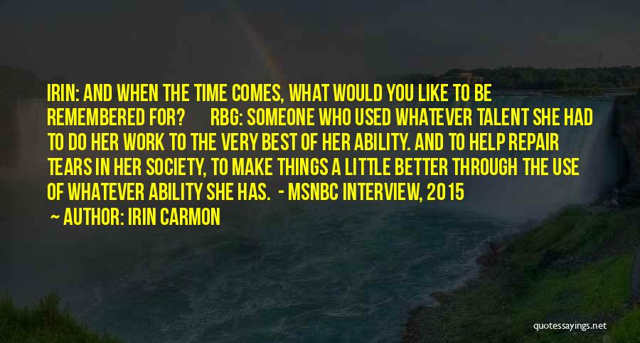 Irin Carmon Quotes: Irin: And When The Time Comes, What Would You Like To Be Remembered For? Rbg: Someone Who Used Whatever Talent