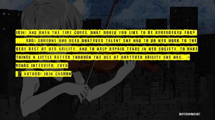 Irin Carmon Quotes: Irin: And When The Time Comes, What Would You Like To Be Remembered For? Rbg: Someone Who Used Whatever Talent