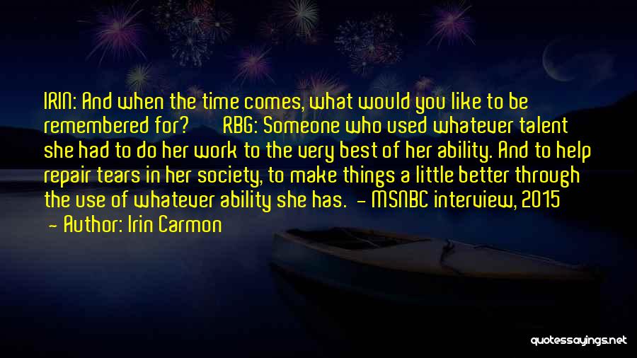 Irin Carmon Quotes: Irin: And When The Time Comes, What Would You Like To Be Remembered For? Rbg: Someone Who Used Whatever Talent