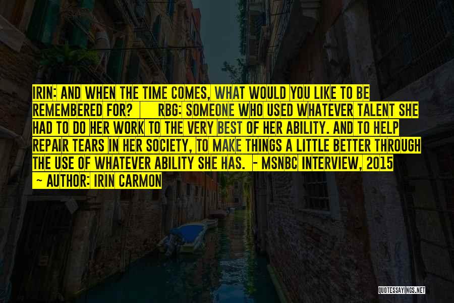 Irin Carmon Quotes: Irin: And When The Time Comes, What Would You Like To Be Remembered For? Rbg: Someone Who Used Whatever Talent