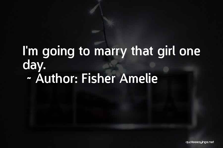 Fisher Amelie Quotes: I'm Going To Marry That Girl One Day.