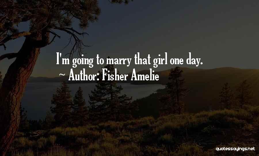Fisher Amelie Quotes: I'm Going To Marry That Girl One Day.