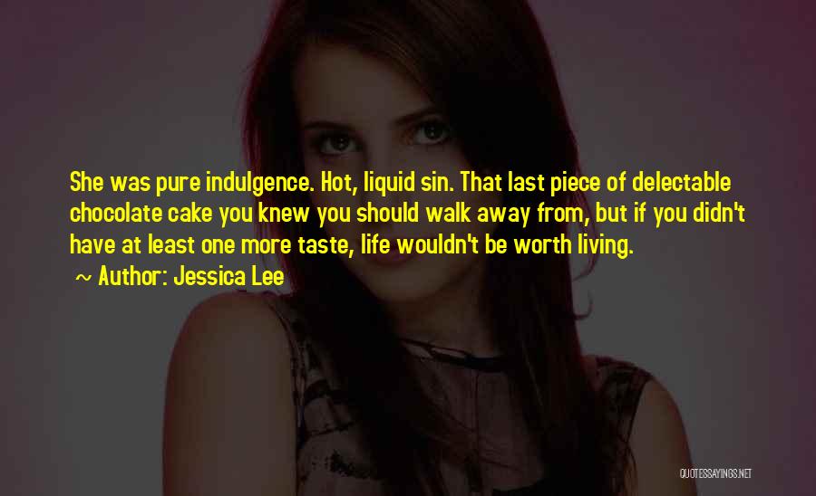 Jessica Lee Quotes: She Was Pure Indulgence. Hot, Liquid Sin. That Last Piece Of Delectable Chocolate Cake You Knew You Should Walk Away