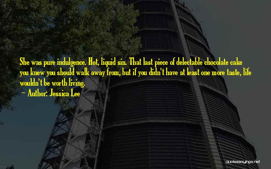 Jessica Lee Quotes: She Was Pure Indulgence. Hot, Liquid Sin. That Last Piece Of Delectable Chocolate Cake You Knew You Should Walk Away