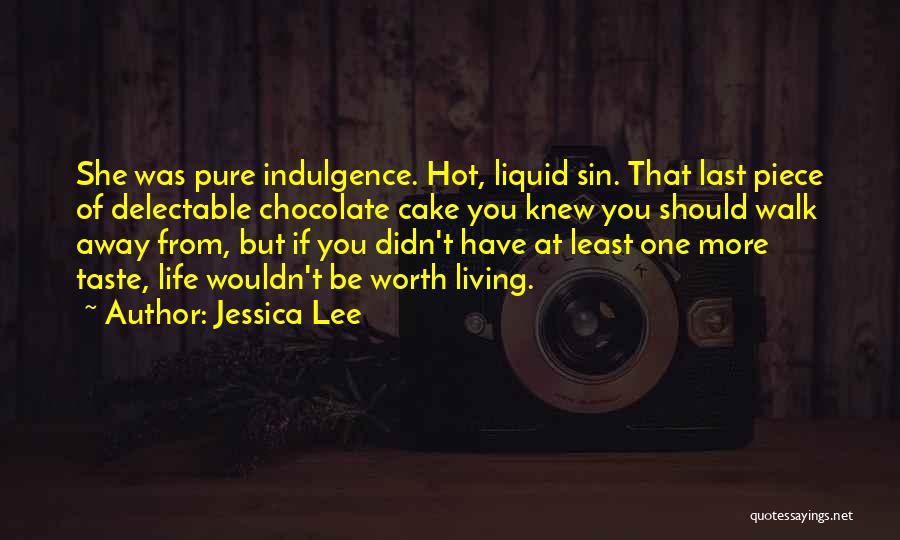 Jessica Lee Quotes: She Was Pure Indulgence. Hot, Liquid Sin. That Last Piece Of Delectable Chocolate Cake You Knew You Should Walk Away