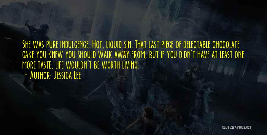 Jessica Lee Quotes: She Was Pure Indulgence. Hot, Liquid Sin. That Last Piece Of Delectable Chocolate Cake You Knew You Should Walk Away