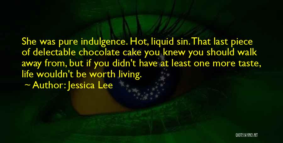 Jessica Lee Quotes: She Was Pure Indulgence. Hot, Liquid Sin. That Last Piece Of Delectable Chocolate Cake You Knew You Should Walk Away