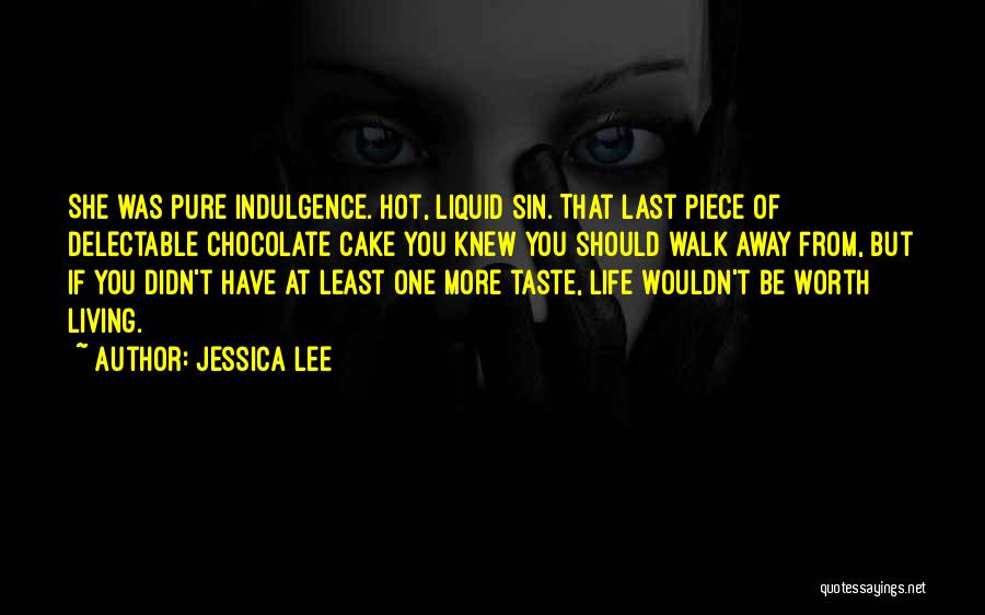 Jessica Lee Quotes: She Was Pure Indulgence. Hot, Liquid Sin. That Last Piece Of Delectable Chocolate Cake You Knew You Should Walk Away