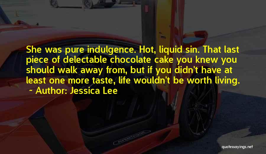 Jessica Lee Quotes: She Was Pure Indulgence. Hot, Liquid Sin. That Last Piece Of Delectable Chocolate Cake You Knew You Should Walk Away