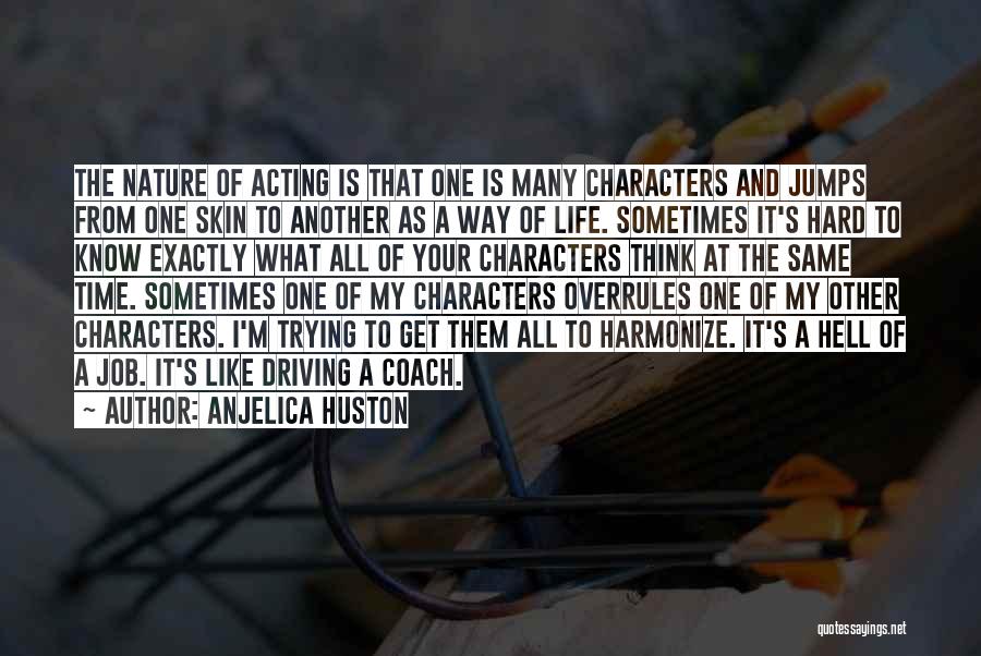 Anjelica Huston Quotes: The Nature Of Acting Is That One Is Many Characters And Jumps From One Skin To Another As A Way