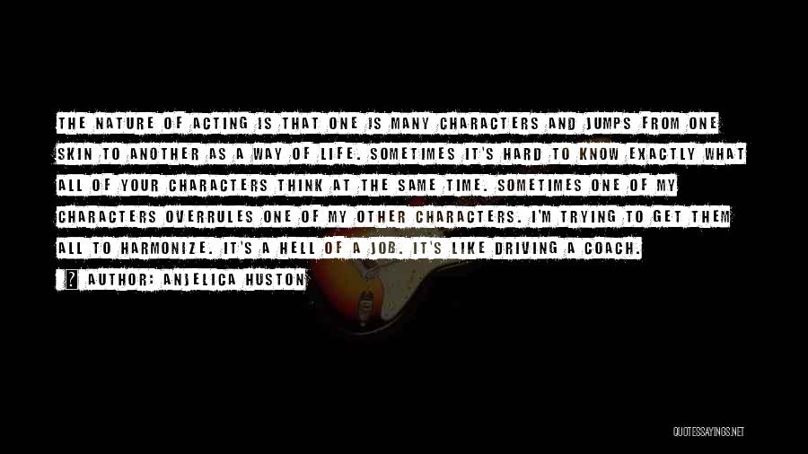 Anjelica Huston Quotes: The Nature Of Acting Is That One Is Many Characters And Jumps From One Skin To Another As A Way