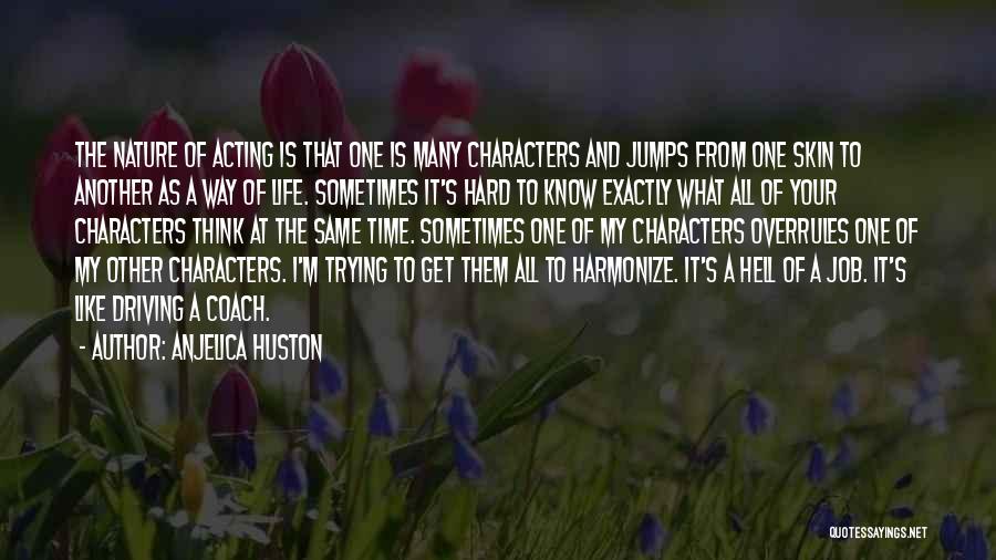 Anjelica Huston Quotes: The Nature Of Acting Is That One Is Many Characters And Jumps From One Skin To Another As A Way