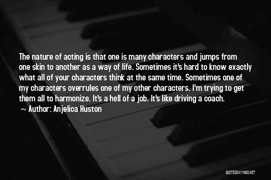 Anjelica Huston Quotes: The Nature Of Acting Is That One Is Many Characters And Jumps From One Skin To Another As A Way