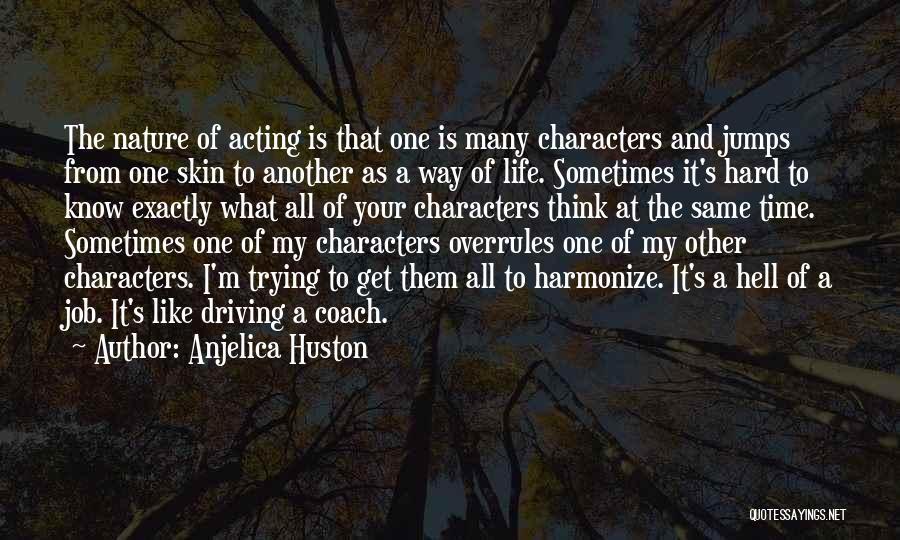 Anjelica Huston Quotes: The Nature Of Acting Is That One Is Many Characters And Jumps From One Skin To Another As A Way