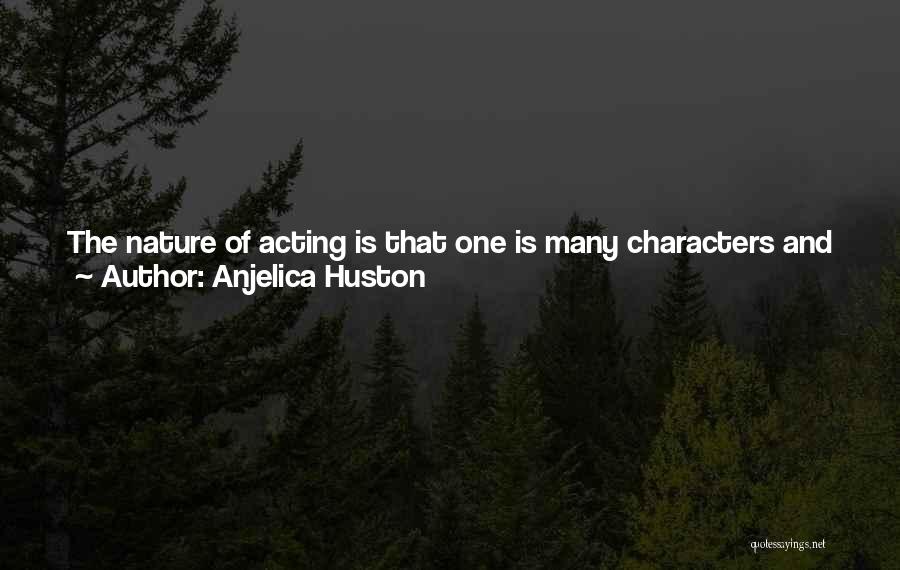 Anjelica Huston Quotes: The Nature Of Acting Is That One Is Many Characters And Jumps From One Skin To Another As A Way