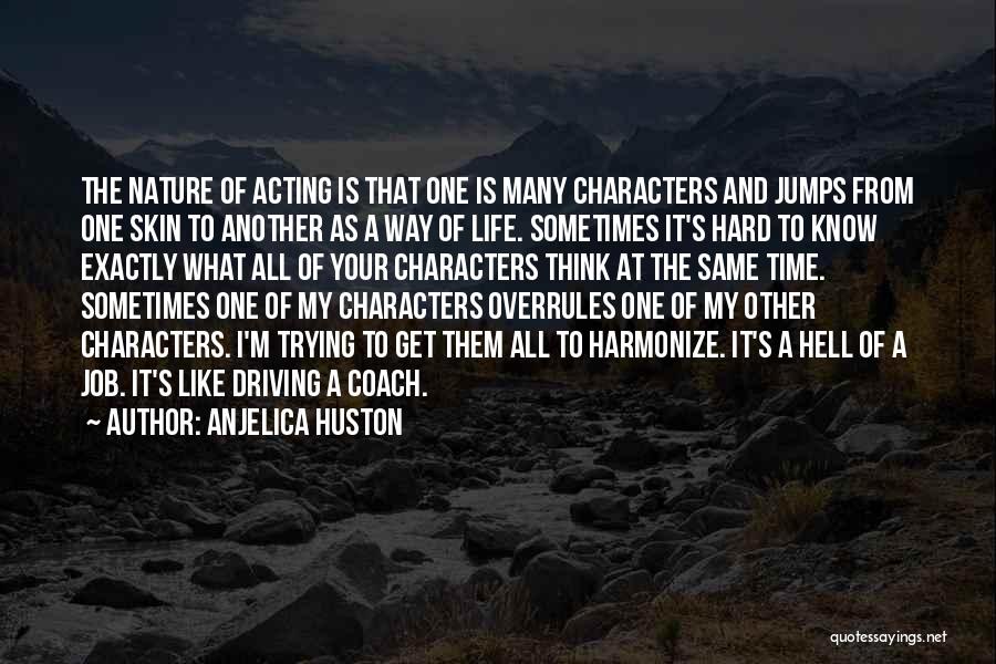 Anjelica Huston Quotes: The Nature Of Acting Is That One Is Many Characters And Jumps From One Skin To Another As A Way