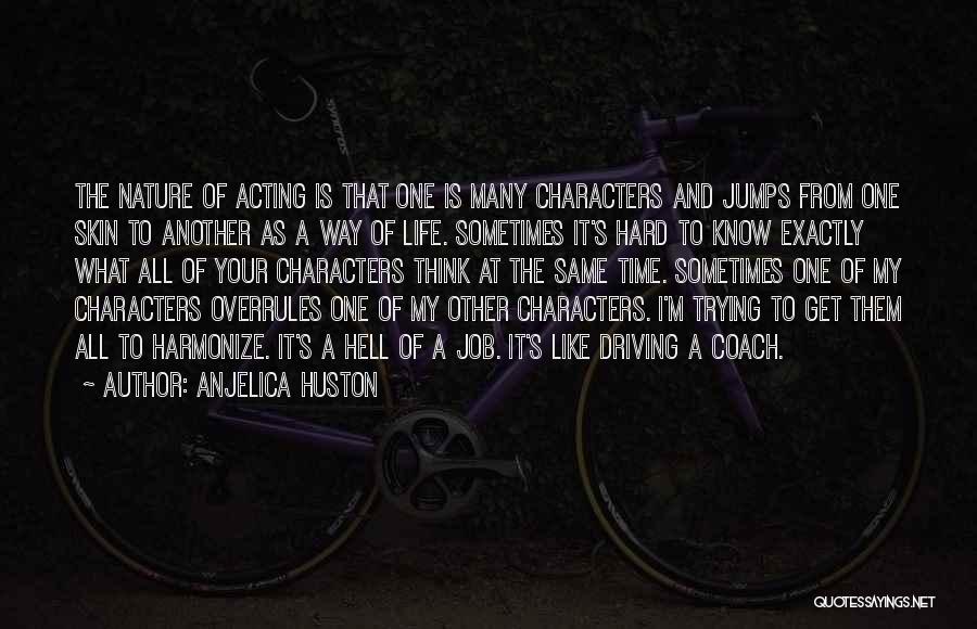 Anjelica Huston Quotes: The Nature Of Acting Is That One Is Many Characters And Jumps From One Skin To Another As A Way