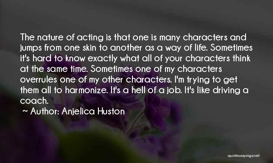 Anjelica Huston Quotes: The Nature Of Acting Is That One Is Many Characters And Jumps From One Skin To Another As A Way