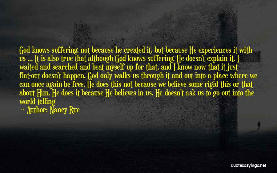 Nancy Rue Quotes: God Knows Suffering, Not Because He Created It, But Because He Experiences It With Us ... It Is Also True