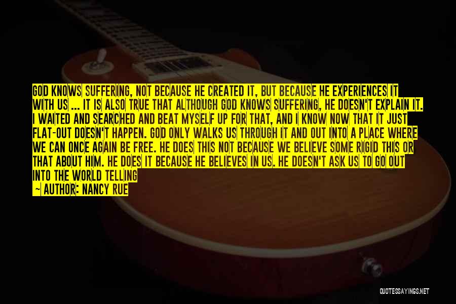 Nancy Rue Quotes: God Knows Suffering, Not Because He Created It, But Because He Experiences It With Us ... It Is Also True