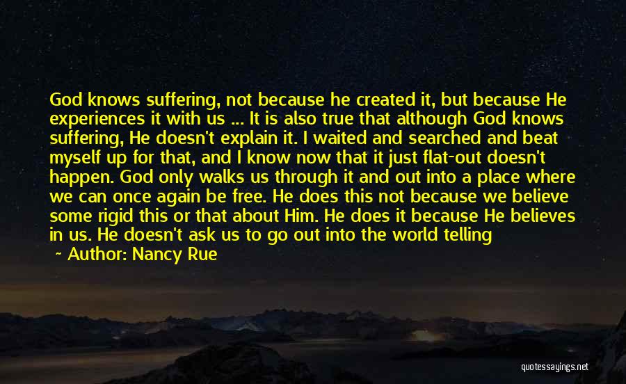 Nancy Rue Quotes: God Knows Suffering, Not Because He Created It, But Because He Experiences It With Us ... It Is Also True