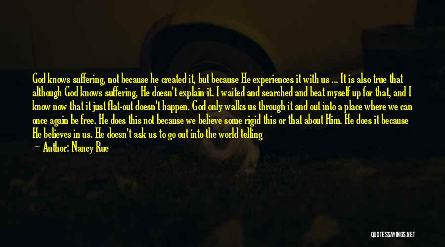 Nancy Rue Quotes: God Knows Suffering, Not Because He Created It, But Because He Experiences It With Us ... It Is Also True