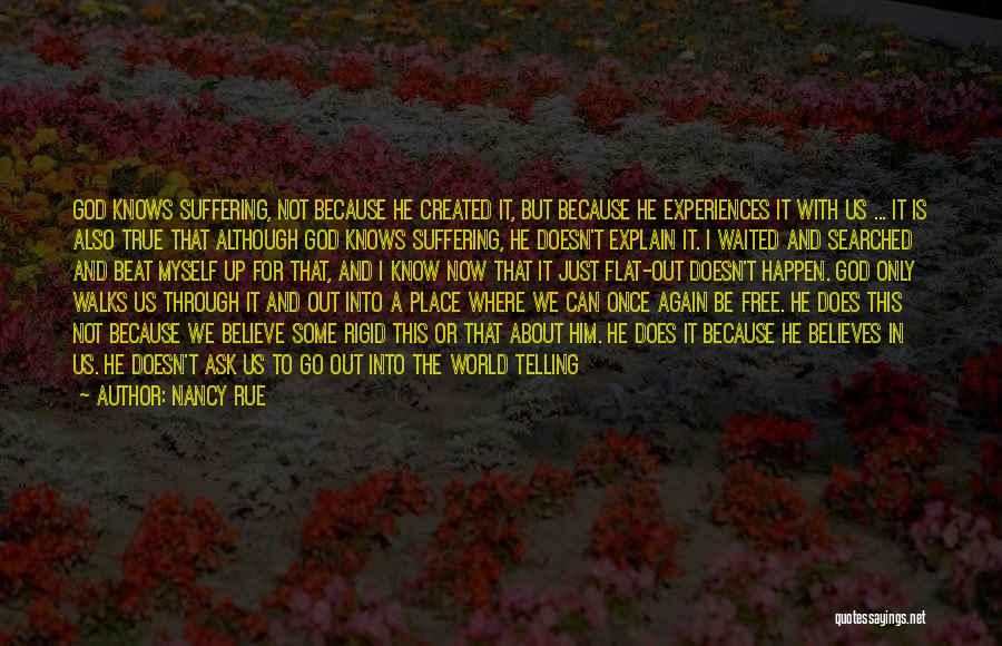 Nancy Rue Quotes: God Knows Suffering, Not Because He Created It, But Because He Experiences It With Us ... It Is Also True