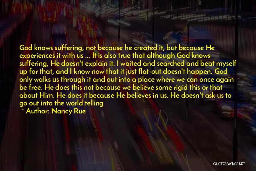 Nancy Rue Quotes: God Knows Suffering, Not Because He Created It, But Because He Experiences It With Us ... It Is Also True