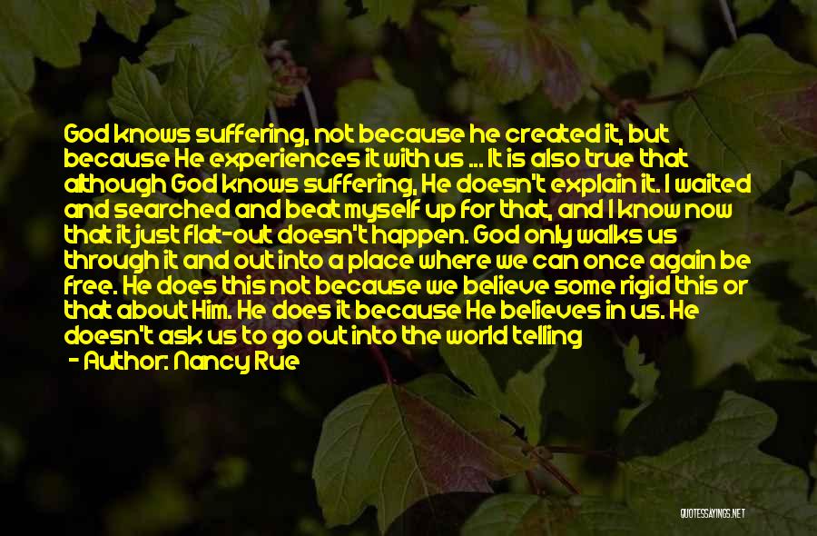 Nancy Rue Quotes: God Knows Suffering, Not Because He Created It, But Because He Experiences It With Us ... It Is Also True